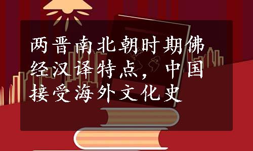 两晋南北朝时期佛经汉译特点，中国接受海外文化史