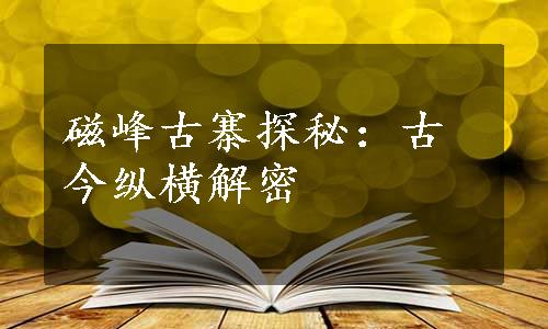 磁峰古寨探秘：古今纵横解密