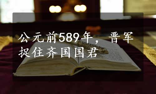 公元前589年，晋军捉住齐国国君