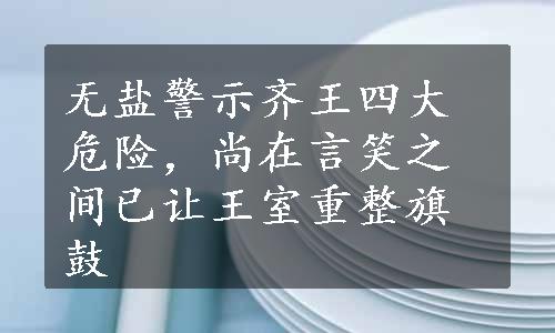 无盐警示齐王四大危险，尚在言笑之间已让王室重整旗鼓