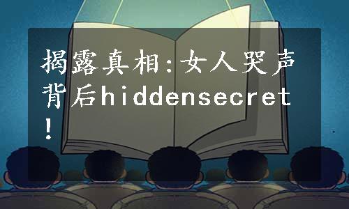 揭露真相:女人哭声背后hiddensecret！