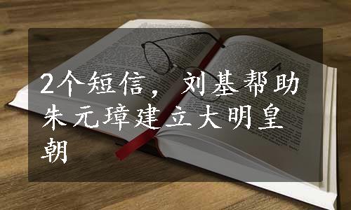 2个短信，刘基帮助朱元璋建立大明皇朝