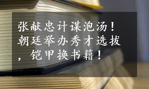 张献忠计谋泡汤！朝廷举办秀才选拔，铠甲换书籍！