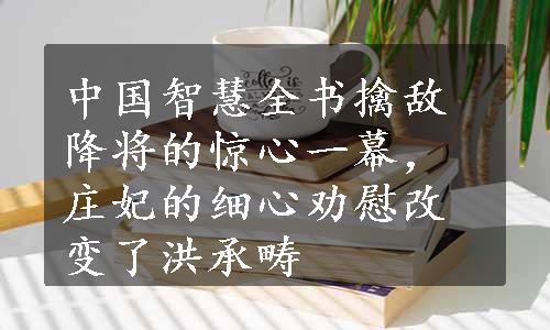 中国智慧全书擒敌降将的惊心一幕，庄妃的细心劝慰改变了洪承畴