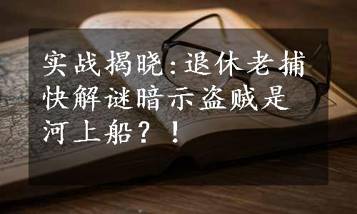 实战揭晓:退休老捕快解谜暗示盗贼是河上船？！