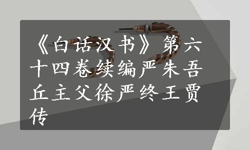 《白话汉书》第六十四卷续编严朱吾丘主父徐严终王贾传