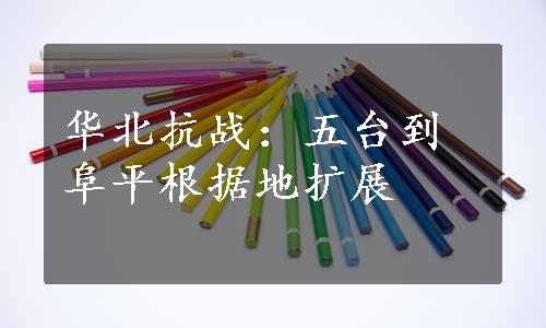 华北抗战：五台到阜平根据地扩展