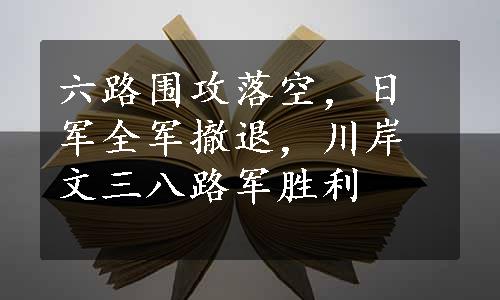 六路围攻落空，日军全军撤退，川岸文三八路军胜利