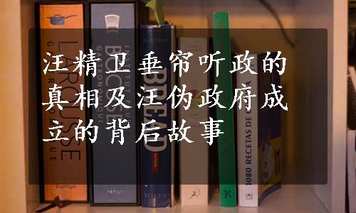 汪精卫垂帘听政的真相及汪伪政府成立的背后故事