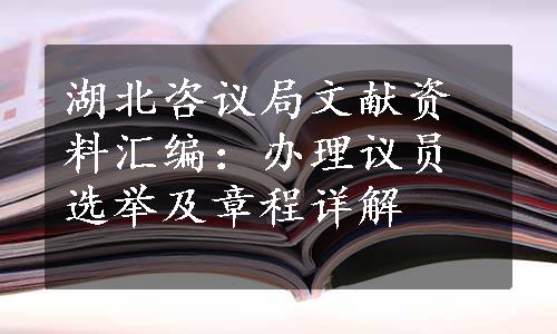 湖北咨议局文献资料汇编：办理议员选举及章程详解