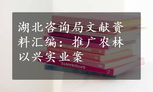 湖北咨询局文献资料汇编：推广农林以兴实业案