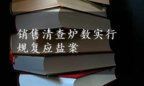 销售清查炉数实行规复应盐案