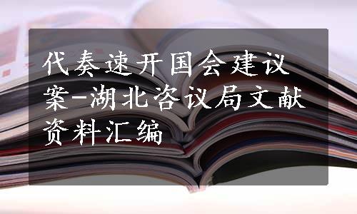 代奏速开国会建议案-湖北咨议局文献资料汇编