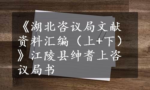 《湖北咨议局文献资料汇编（上+下）》江陵县绅耆上咨议局书