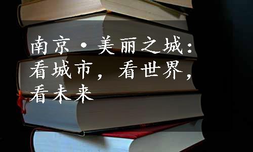 南京·美丽之城：看城市，看世界，看未来