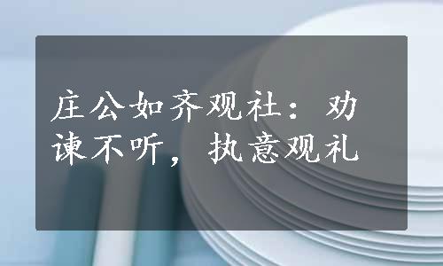 庄公如齐观社：劝谏不听，执意观礼