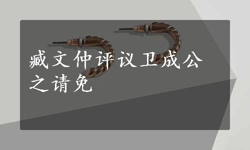 臧文仲评议卫成公之请免