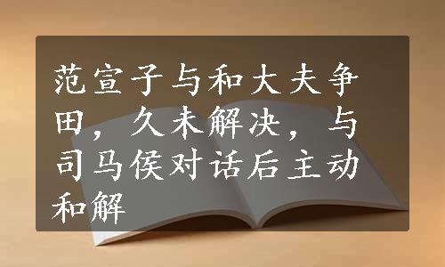 范宣子与和大夫争田，久未解决，与司马侯对话后主动和解