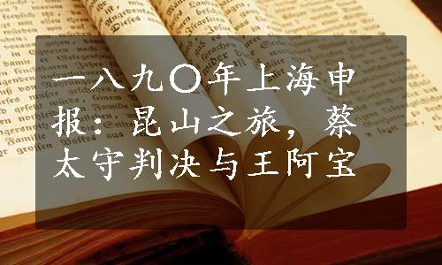 一八九〇年上海申报：昆山之旅，蔡太守判决与王阿宝