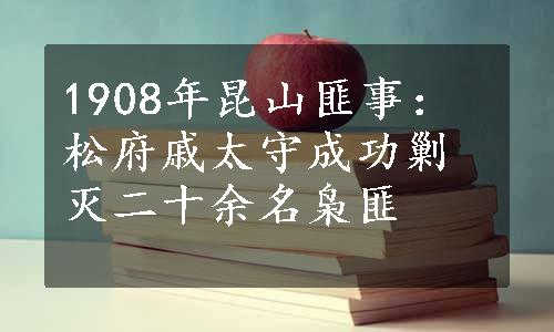 1908年昆山匪事：松府戚太守成功剿灭二十余名枭匪