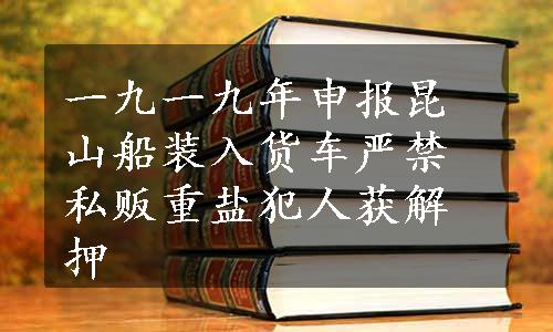 一九一九年申报昆山船装入货车严禁私贩重盐犯人获解押