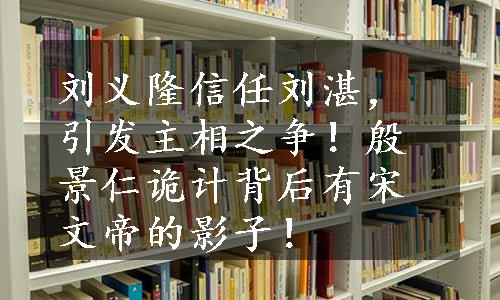 刘义隆信任刘湛，引发主相之争！殷景仁诡计背后有宋文帝的影子！