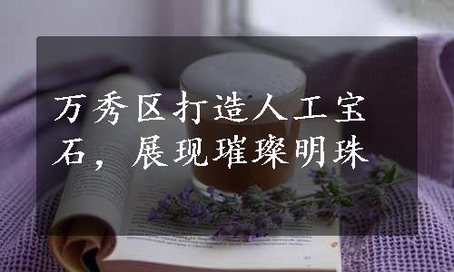 万秀区打造人工宝石，展现璀璨明珠