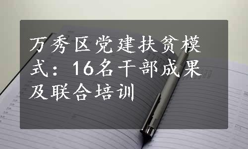 万秀区党建扶贫模式：16名干部成果及联合培训