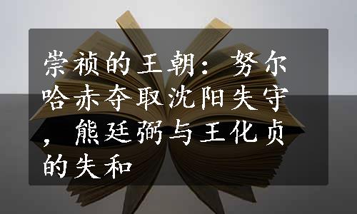 崇祯的王朝：努尔哈赤夺取沈阳失守，熊廷弼与王化贞的失和