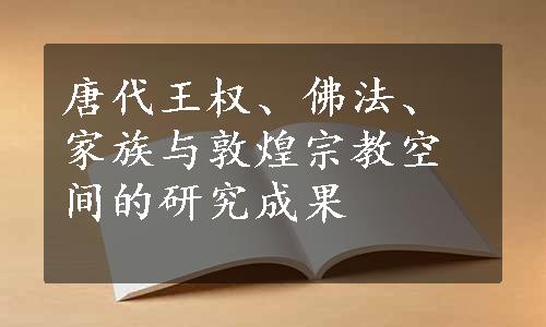 唐代王权、佛法、家族与敦煌宗教空间的研究成果