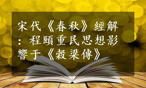 宋代《春秋》經解：程頤重民思想影響于《穀梁傳》