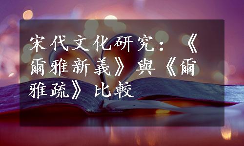 宋代文化研究：《爾雅新義》與《爾雅疏》比較