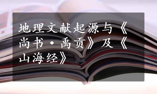 地理文献起源与《尚书·禹贡》及《山海经》