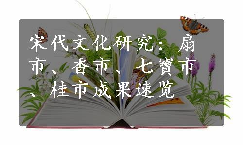 宋代文化研究：扇市、香市、七寶市、桂市成果速览