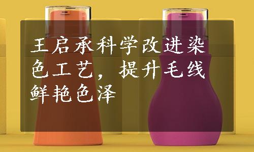 王启承科学改进染色工艺，提升毛线鲜艳色泽