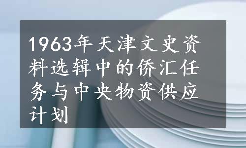 1963年天津文史资料选辑中的侨汇任务与中央物资供应计划