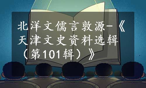 北洋文儒言敦源-《天津文史资料选辑（第101辑）》