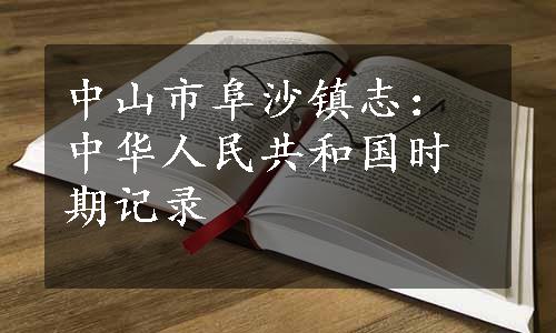 中山市阜沙镇志：中华人民共和国时期记录