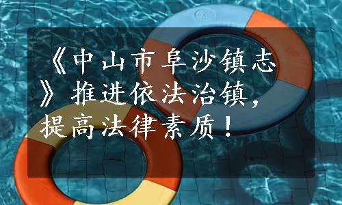 《中山市阜沙镇志》推进依法治镇，提高法律素质！