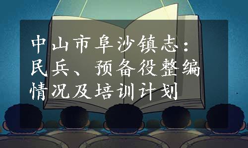 中山市阜沙镇志：民兵、预备役整编情况及培训计划