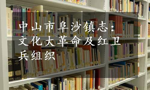 中山市阜沙镇志：文化大革命及红卫兵组织