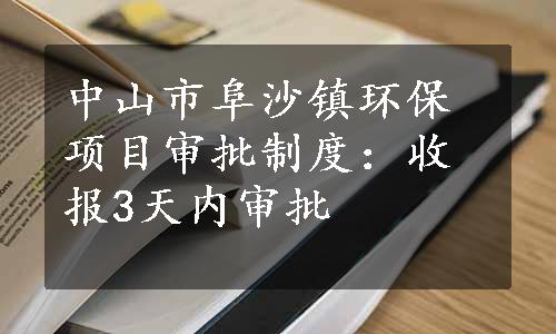 中山市阜沙镇环保项目审批制度：收报3天内审批