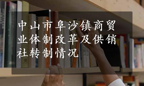 中山市阜沙镇商贸业体制改革及供销社转制情况