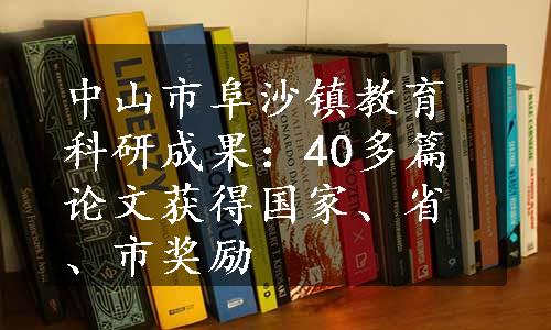 中山市阜沙镇教育科研成果：40多篇论文获得国家、省、市奖励