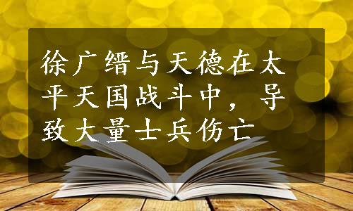 徐广缙与天德在太平天国战斗中，导致大量士兵伤亡