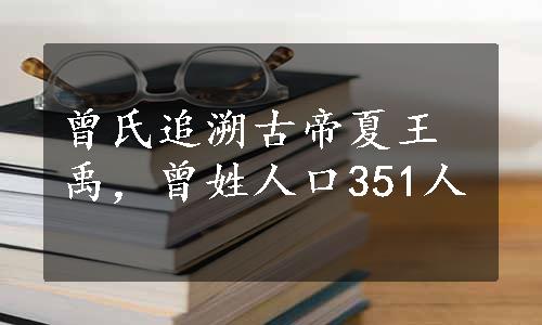 曾氏追溯古帝夏王禹，曾姓人口351人