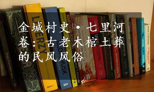 金城村史·七里河卷：古老木棺土葬的民风风俗