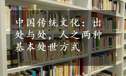 中国传统文化：出处与处，人之两种基本处世方式