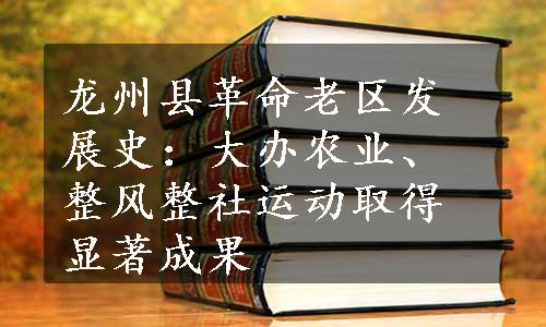 龙州县革命老区发展史：大办农业、整风整社运动取得显著成果