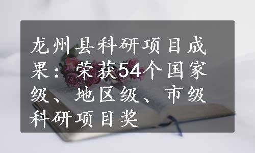 龙州县科研项目成果：荣获54个国家级、地区级、市级科研项目奖